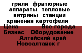 грили, фритюрные аппараты, тепловые витрины, станции хранения картофеля › Цена ­ 3 500 - Все города Бизнес » Оборудование   . Алтайский край,Новоалтайск г.